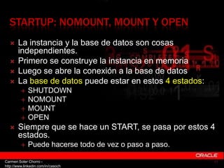 STARTUP: NOMOUNT, MOUNT Y OPEN
      La instancia y la base de datos son cosas
       independientes.
      Primero se c...
