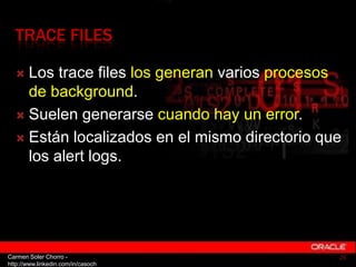 TRACE FILES

   Los trace files los generan varios procesos
    de background.
   Suelen generarse cuando hay un error.
...