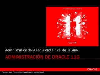 ADMINISTRACIÓN DE ORACLE 11G
Administración de la seguridad a nivel de usuario
1
Carmen Soler Chorro - http://www.linkedin.com/in/casoch
 