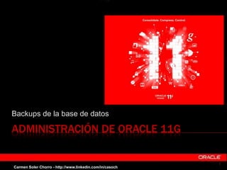 ADMINISTRACIÓN DE ORACLE 11G
Backups de la base de datos
1
Carmen Soler Chorro - http://www.linkedin.com/in/casoch
 