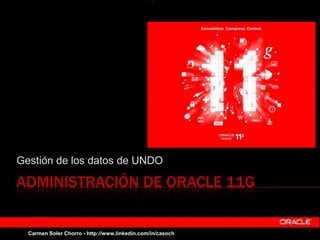 ADMINISTRACIÓN DE ORACLE 11G
Gestión de los datos de UNDO
1Carmen Soler Chorro - http://www.linkedin.com/in/casoch
 