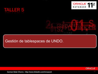 TALLER 5
Gestión de tablespaces de UNDO.
Carmen Soler Chorro - http://www.linkedin.com/in/casoch 19
 