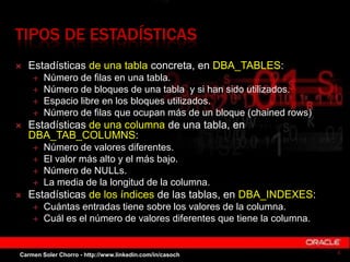 TIPOS DE ESTADÍSTICAS
 Estadísticas de una tabla concreta, en DBA_TABLES:
 Número de filas en una tabla.
 Número de blo...