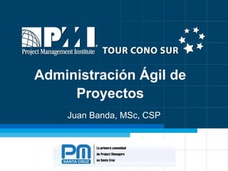 Administración Ágil de
     Proyectos
    Juan Banda, MSc, CSP
 