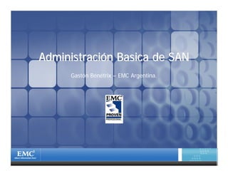 AdministraciAdministracióón Basica de SANn Basica de SAN
Gastón Bénétrix – EMC Argentina.
 