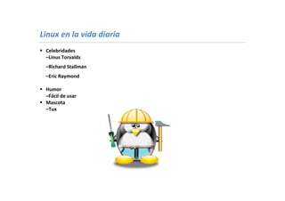 Linux en la vida diaria
 Celebridades
  –Linus Torvalds
  –Richard Stallman
  –Eric Raymond

 Humor
  –Fácil de usar
 Mascota
  –Tux
 
