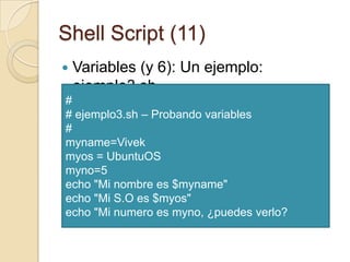 Shell Script (9)Variables (4)Reglas para trabajar con variables (1)Deben comenzar con un carácter alfanumérico o con el símbolo (_), seguida de uno o más caracteres alfanuméricos No pueden usarse secuencias de caracteres reservados (no usar?,* etc.)No se pueden poner espacios antes o después del signo igual cuando estamos haciendo la asignación del valor$ no=10 	 Correcto$ no =10	 Incorrecto$ no= 10	 Incorrecto$ no = 10	 Incorrecto