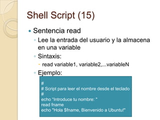 Shell Script (13)Sentencia echo (2)Se puede modificar el comportamiento de echo mediante caracteres de escape.Un uso muy útil de esta posibilidad es la de cambiar el color del texto de salida$ echo -e "\033[34m   HelloColorfulWorld!"Explicación:1) \033, es el código del carácter de escape, dice a echo que tienen que hacer algo2) Ese algo se marca con el siguiente código “[34m” (color azul)