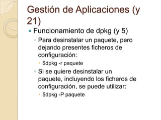 Gestión de Aplicaciones (19)Funcionamiento de dpkg (3)Consultar solo las dependencias de un paquete instalado en el sistema: $dpkg -s paquete | grep ^Depends: Consultar un paquete .deb sin instalar:$dpkg -l paquete-no-instalado.deb Consultar la información completa de un paquete (versión, descripción, arquitectura, grupo, autor que mantiene el paquete y dependencias)$dpkg -p paquete 
