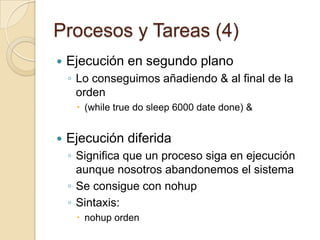 Procesos y Tareas (2)La orden psLista todos los procesos activos en ejecución en la máquinaSin opciones muestra los procesos asociados al terminal donde se ejecutaSintaxis:ps [opciones]-f 		listado completo de los procesos-l		todas las columnas de información-e		 todos los procesos de todos los usuarios-u usuario 	 procesos del usuario indicadoLa columna Z del formato largo (-l)	0 Proceso en ejecución	1 Proceso en memoria principal	8 Proceso bloqueado  La columna S del formato largo (-l)	S Proceso dormido	R Proceso ejecutable en cola	I Proceso inactivo en creación	Z Proceso Zombie	T Proceso detenido	X Proceso a la espera de memoria