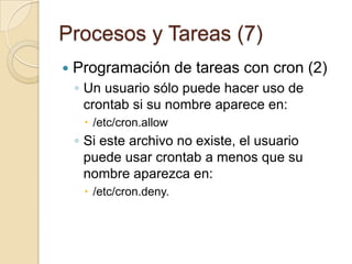 Procesos y Tareas (5)Prioridades de ProcesosPodemos bajar la prioridad mediante el comando nice (por defecto vale -10 unidades) o subirla con el comando reniceLa prioridad máxima está en 19 y la mínima en -20Sintaxis de nice: nice valor comandoSintaxis de renice:sudo renice prioridad proceso