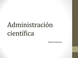 Administración
científica
            -Nicol Contreras
 