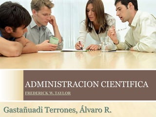 ADMINISTRACION CIENTIFICA
FREDERICK W. TAYLOR
Gastañuadi Terrones, Álvaro R.
 