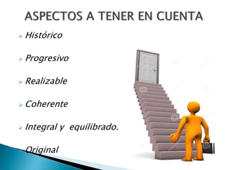  Histórico
 Progresivo
 Realizable
 Coherente
 Integral y equilibrado.
 Original
 