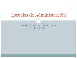 Escuelas de Administración

    ADMINISTRACIÓN CIENTÍFICA
           (1900-1925)
 