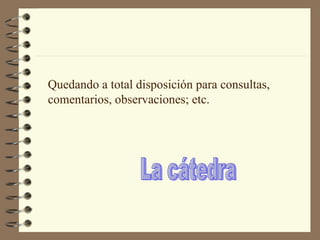 La cátedra Quedando a total disposición para consultas, comentarios, observaciones; etc. 