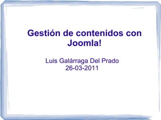 Gestión de contenidos con Joomla! Luis Galárraga Del Prado 26-03-2011 