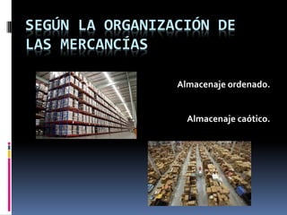 SEGÚN LA ORGANIZACIÓN DE
LAS MERCANCÍAS
Almacenaje ordenado.
Almacenaje caótico.
 