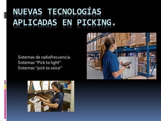 NUEVAS TECNOLOGÍAS
APLICADAS EN PICKING.
Sistemas de radiofrecuencia.
Sistemas “Pick to light”
Sistemas “pick to voice”
 