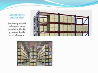 ALMACENAJE
ORDENADO
Supone que cada
referencia tiene
una ubicación fija
y preterminada
en el almacén.
 