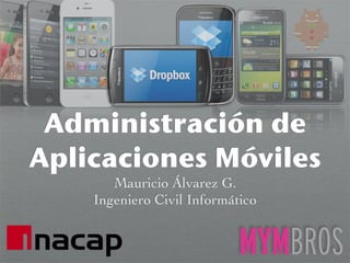 Administración de
Aplicaciones Móviles
       Mauricio Álvarez G.
    Ingeniero Civil Informático
 