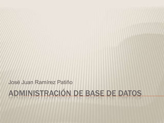 Administración de Base de Datos José Juan Ramírez Patiño 