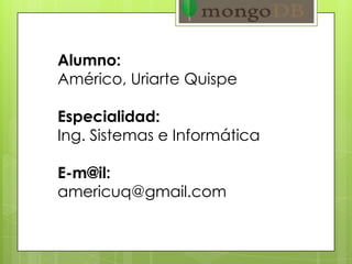 Alumno:
Américo, Uriarte Quispe
Especialidad:
Ing. Sistemas e Informática
E-m@il:
americuq@gmail.com
 
