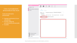 Crearunprocedimiento
almacenadoenSQLAzure
Crearprocedimiento
almacenado
 Agregarparámetros(sison
necesarios).
 Escribircódigode
procedimientoalmacenado.
 Guardar.
 