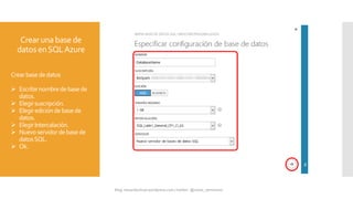 Crearunabase de
datos enSQLAzure
Crearbasededatos
 Escribirnombredebasede
datos.
 Elegirsuscripción.
 Elegiredicióndebasede
datos.
 ElegirIntercalación.
 Nuevoservidordebasede
datosSQL.
 Ok.
 