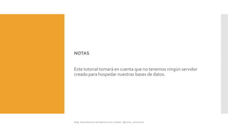 NOTAS
Este tutorial tomará en cuenta que no tenemos ningún servidor
creado para hospedar nuestras bases de datos.
 