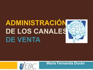 ADMINISTRACIÓN
DE LOS CANALES
DE VENTA
María Fernanda Durán
Nava
 