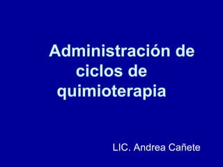 Administración de ciclos de quimioterapia LIC. Andrea Cañete  