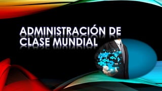 ADMINISTRACIÓN DE
CLASE MUNDIAL
 