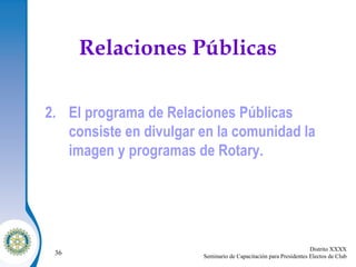 Relaciones Públicas El programa de Relaciones Públicas consiste en divulgar en la comunidad la imagen y programas de Rotary. 
