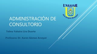ADMINISTRACIÓN DE
CONSULTORIO
Telma Yahaira Lira Duarte
Profesora: Dr. Karen Gómez Arceyut
 