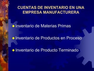 CUENTAS DE INVENTARIO EN UNA
EMPRESA MANUFACTURERA
 Inventario de Materias Primas
 Inventario de Productos en Proceso
 Inventario de Producto Terminado
 