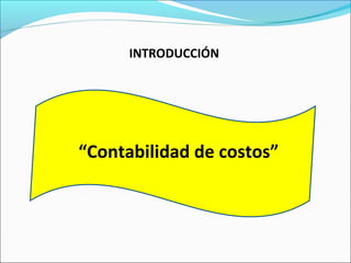 INTRODUCCIÓN
“Contabilidad de costos”
 