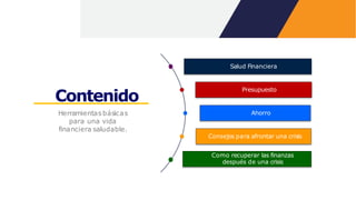 Salud Financiera
Presupuesto
Ahorro
Consejos para afrontar una crisis
Como recuperar las finanzas
después de una crisis
Contenido
Herramientasbásicas
para una vida
financiera saludable.
 