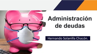 Administración
de deudas
Hernando Solanilla Chacón.
 