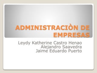 ADMINISTRACIÒN DE
EMPRESAS
Leydy Katherine Castro Henao
Alejandro Saavedra
Jaime Eduardo Puerto
 