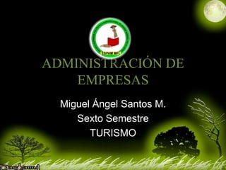 ADMINISTRACIÓN DE
EMPRESAS
Miguel Ángel Santos M.
Sexto Semestre
TURISMO
 