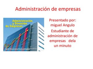 Administración de empresas  Presentado por: miguel Angulo Estudiante de administración de empresas   dela  un minuto  