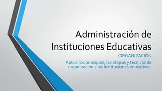 Administración de
Instituciones Educativas
ORGANIZACIÓN
Aplica los principios, las etapas y técnicas de
organización a las instituciones educativas.
 