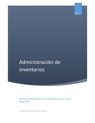 Administración de
inventarios
2017
REDUCCIÓN, DISTRIBUCIÓNYMANTENIMIENTODELOTES
WENDY LÓPEZ
UNIVERSIDADPANAMERICANA | San Raimundo
 