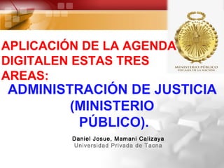 ADMINISTRACIÓN DE JUSTICIA
(MINISTERIO
PÚBLICO).
Daniel Josue, Mamani Calizaya
Universidad Privada de Tacna
APLICACIÓN DE LA AGENDA
DIGITALEN ESTAS TRES
AREAS:
 