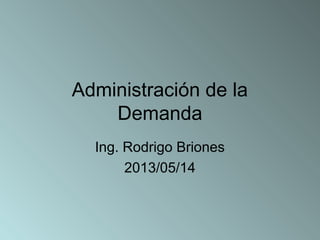 Administración de la
Demanda
Ing. Rodrigo Briones
2013/05/14
 