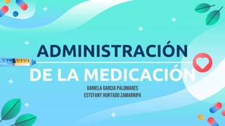 ADMINISTRACIÓN
DE LA MEDICACIÓN
Daniela Garcia Palomares
Estefany Hurtado Zamarripa
 