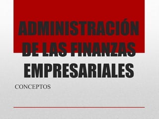 ADMINISTRACIÓN
DE LAS FINANZAS
EMPRESARIALES
CONCEPTOS
 