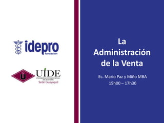 La
Administración
de la Venta
Ec. Mario Paz y Miño MBA
15h00 – 17h30
 