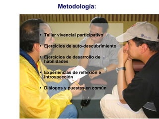 Metodología:  <ul><li>Taller vivencial participativo </li></ul><ul><li>Ejercicios de auto-descubrimiento  </li></ul><ul><l...